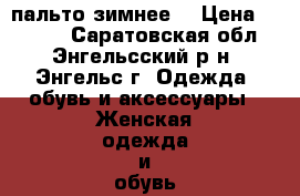 пальто зимнее. › Цена ­ 2 800 - Саратовская обл., Энгельсский р-н, Энгельс г. Одежда, обувь и аксессуары » Женская одежда и обувь   . Саратовская обл.